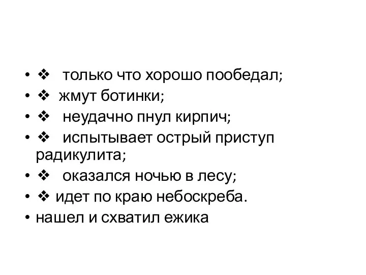 ❖ только что хорошо пообедал; ❖ жмут ботинки; ❖ неудачно пнул кирпич;