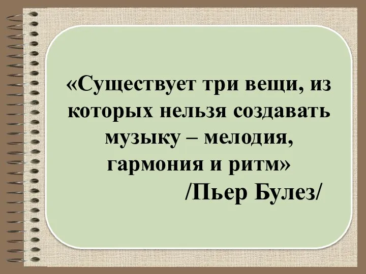 «Существует три вещи, из которых нельзя создавать музыку – мелодия, гармония и ритм» /Пьер Булез/