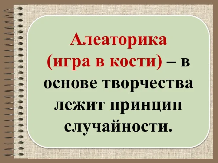 Алеаторика (игра в кости) – в основе творчества лежит принцип случайности.