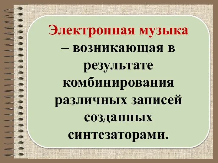 Электронная музыка – возникающая в результате комбинирования различных записей созданных синтезаторами.