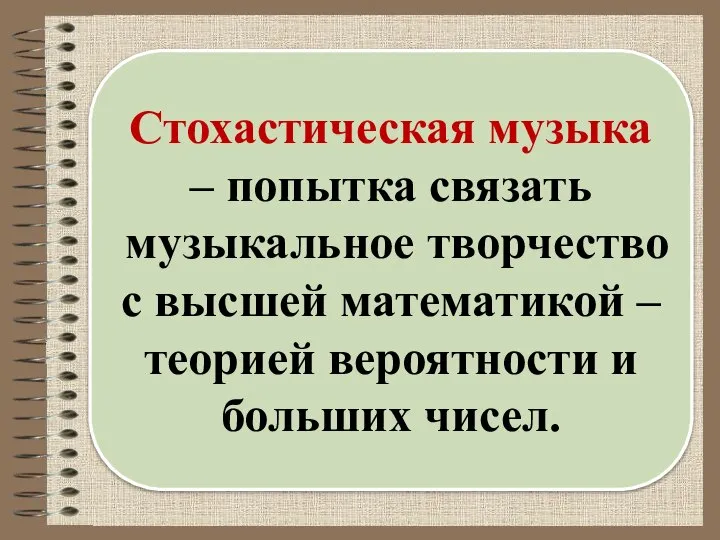 Стохастическая музыка – попытка связать музыкальное творчество с высшей математикой – теорией вероятности и больших чисел.