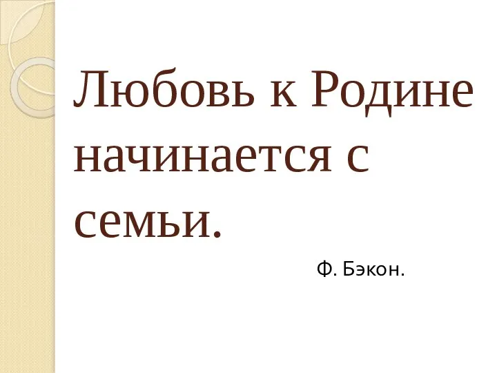 Любовь к Родине начинается с семьи. Ф. Бэкон.