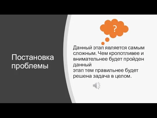 Постановка проблемы Данный этап является самым сложным. Чем кропотливее и внимательнее будет