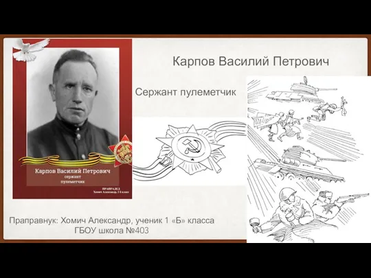 Карпов Василий Петрович Сержант пулеметчик Праправнук: Хомич Александр, ученик 1 «Б» класса ГБОУ школа №403