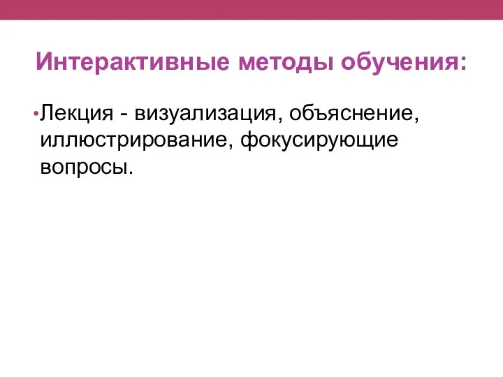 Интерактивные методы обучения: Лекция - визуализация, объяснение, иллюстрирование, фокусирующие вопросы.