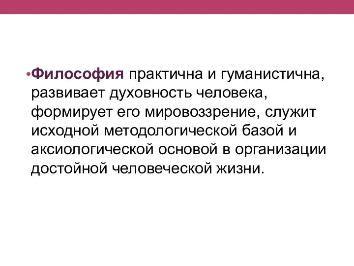 Философия практична и гуманистична, развивает духовность человека, формирует его мировоззрение, служит исходной