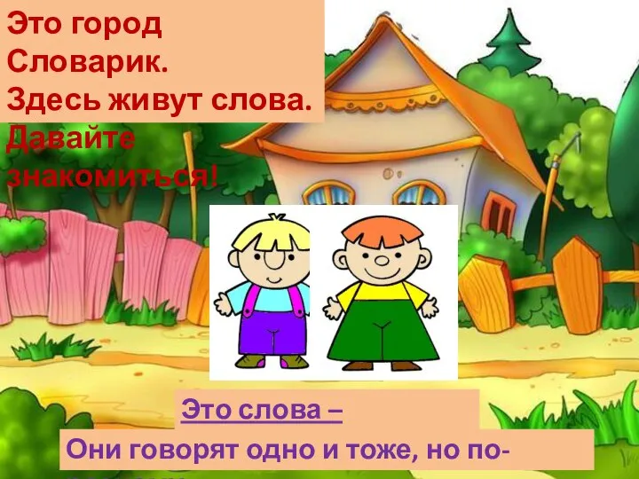 Это город Словарик. Здесь живут слова. Давайте знакомиться! Это слова – «приятели»