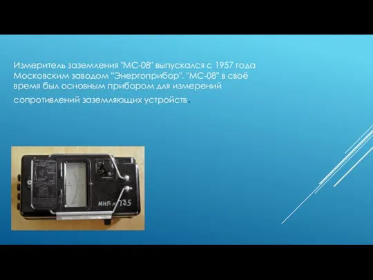 Измеритель заземления "МС-08" выпускался с 1957 года Московским заводом "Энергоприбор". "МС-08" в