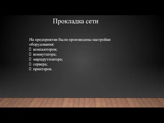 Прокладка сети На предприятии были произведены настройки оборудования: компьютеров; коммутатора; маршрутизатора; сервера; принтеров.