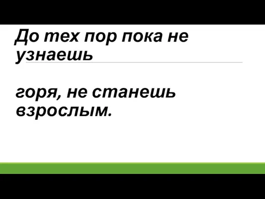 До тех пор пока не узнаешь горя, не станешь взрослым.