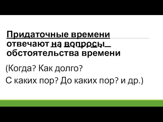 Придаточные времени отвечают на вопросы обстоятельства времени (Когда? Как долго? С каких