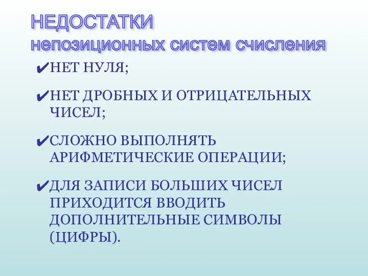 НЕДОСТАТКИ непозиционных систем счисления НЕТ НУЛЯ; НЕТ ДРОБНЫХ И ОТРИЦАТЕЛЬНЫХ ЧИСЕЛ; СЛОЖНО