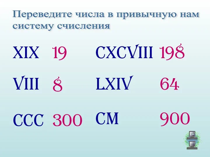 Переведите числа в привычную нам систему счисления XIX VIII CCC CxCVIII lXiV