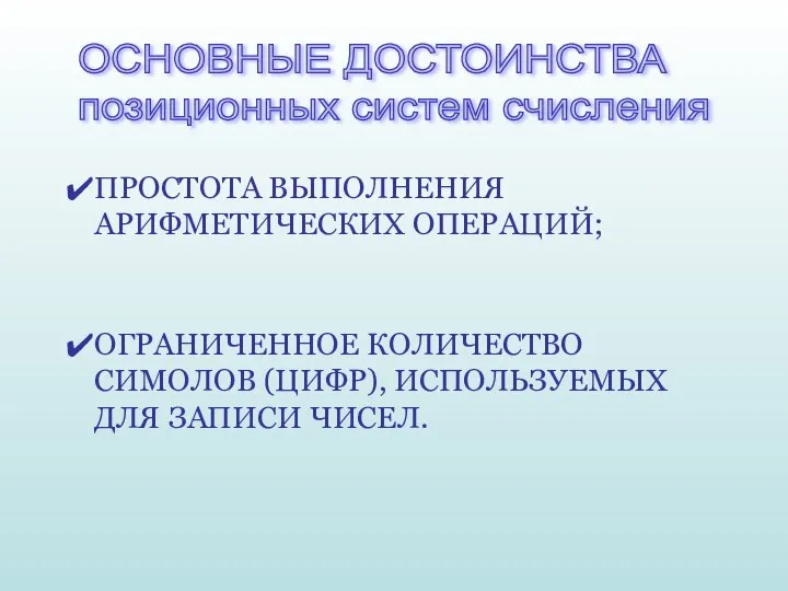 ОСНОВНЫЕ ДОСТОИНСТВА позиционных систем счисления ПРОСТОТА ВЫПОЛНЕНИЯ АРИФМЕТИЧЕСКИХ ОПЕРАЦИЙ; ОГРАНИЧЕННОЕ КОЛИЧЕСТВО СИМОЛОВ