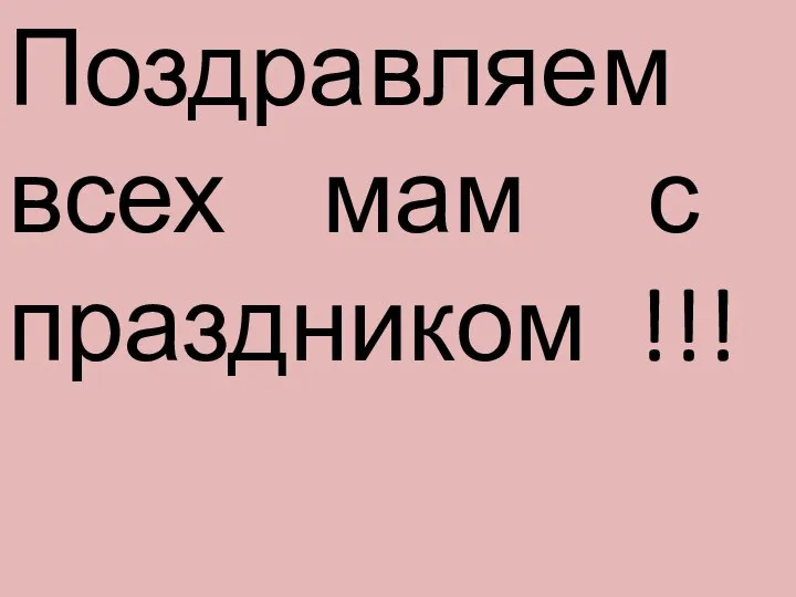 Поздравляем всех мам с праздником !!!