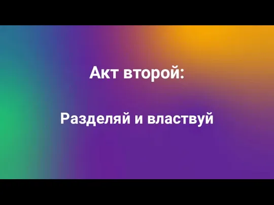 Акт второй: Разделяй и властвуй