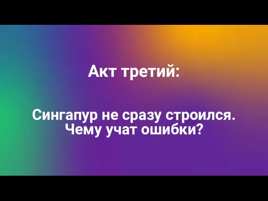 Акт третий: Сингапур не сразу строился. Чему учат ошибки?