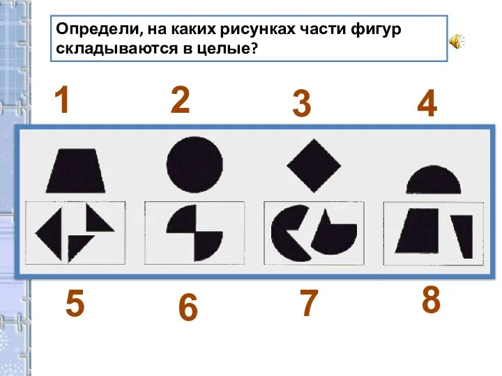 Определи, на каких рисунках части фигур складываются в целые? 1 2 3