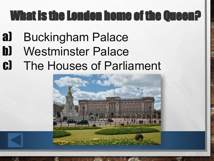 What is the London home of the Queen? Buckingham Palace Westminster Palace The Houses of Parliament