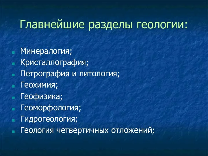 Главнейшие разделы геологии: Минералогия; Кристаллография; Петрография и литология; Геохимия; Геофизика; Геоморфология; Гидрогеология; Геология четвертичных отложений;