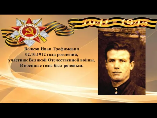 Волков Иван Трофимович 02.10.1912 года рождения, участник Великой Отечественной войны. В военные годы был рядовым.