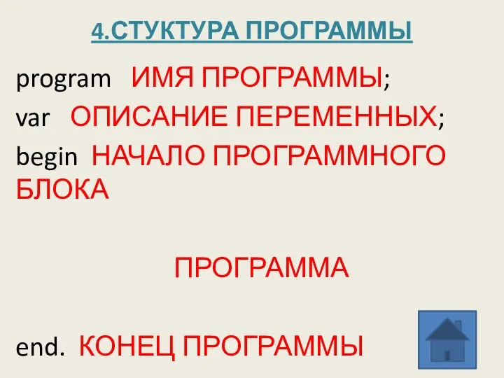 4.СТУКТУРА ПРОГРАММЫ program ИМЯ ПРОГРАММЫ; var ОПИСАНИЕ ПЕРЕМЕННЫХ; begin НАЧАЛО ПРОГРАММНОГО БЛОКА ПРОГРАММА end. КОНЕЦ ПРОГРАММЫ