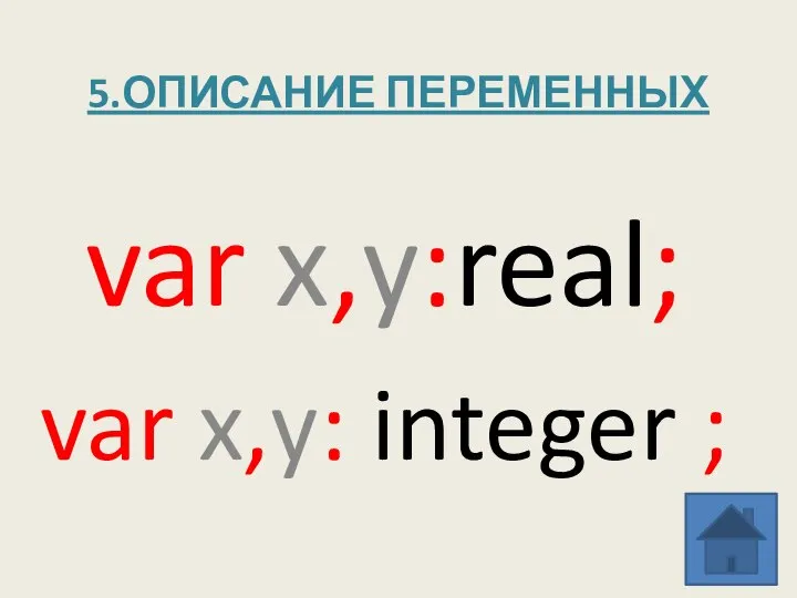 5.ОПИСАНИЕ ПЕРЕМЕННЫХ var x,y:real; var x,y: integer ;