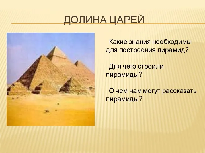 ДОЛИНА ЦАРЕЙ Какие знания необходимы для построения пирамид? Для чего строили пирамиды?