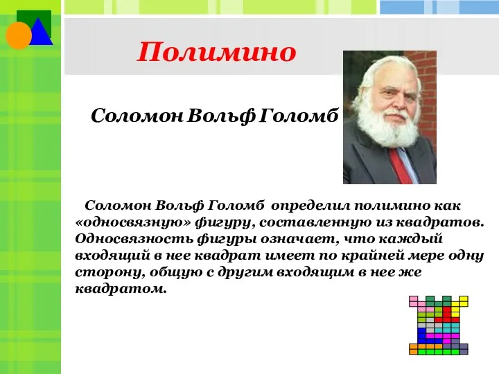 Полимино Соломон Вольф Голомб определил полимино как «односвязную» фигуру, составленную из квадратов.