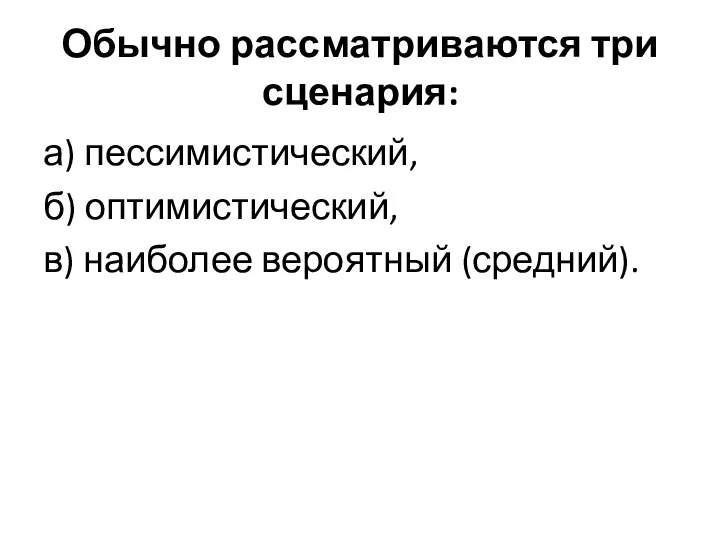 Обычно рассматриваются три сценария: а) пессимистический, б) оптимистический, в) наиболее вероятный (средний).