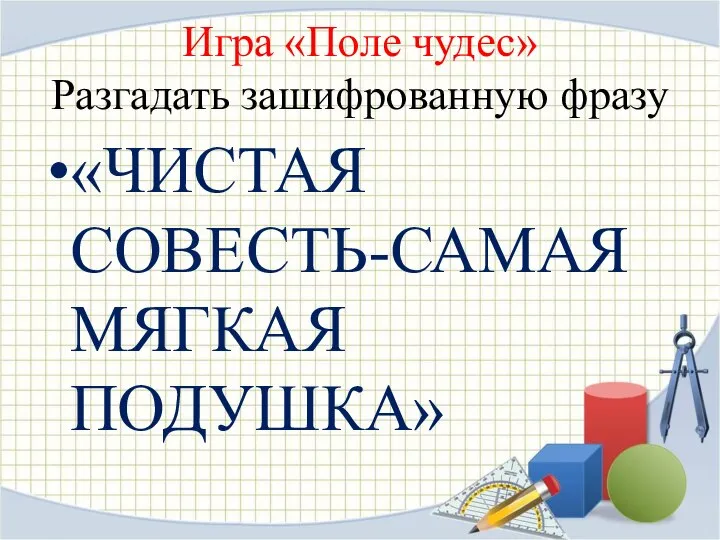 Игра «Поле чудес» Разгадать зашифрованную фразу «ЧИСТАЯ СОВЕСТЬ-САМАЯ МЯГКАЯ ПОДУШКА»