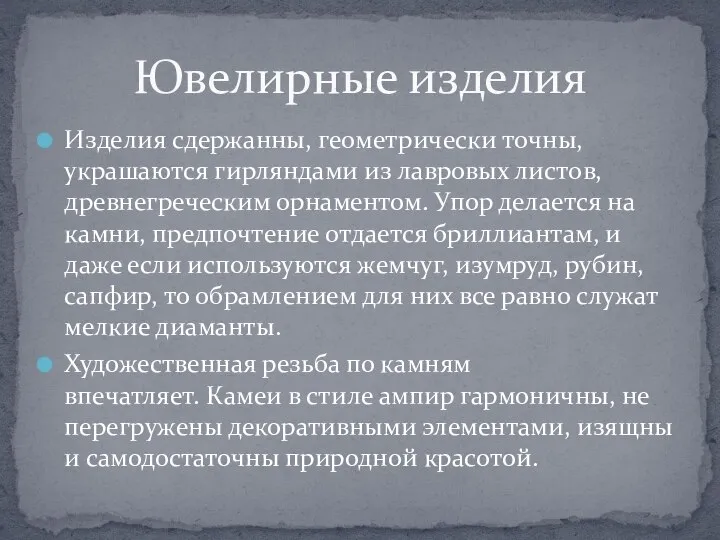 Изделия сдержанны, геометрически точны, украшаются гирляндами из лавровых листов, древнегреческим орнаментом. Упор