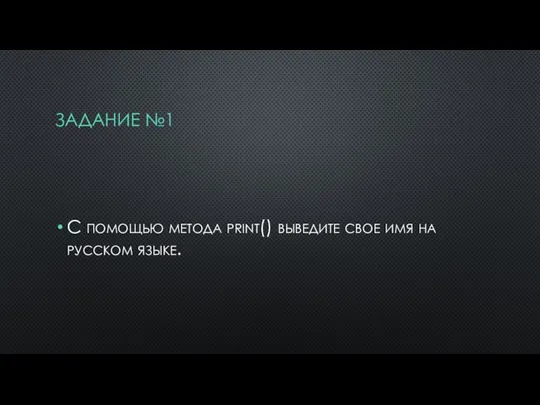 ЗАДАНИЕ №1 С помощью метода print() выведите свое имя на русском языке.