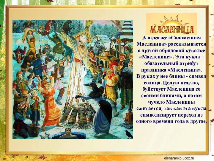 А в сказке «Соломенная Масленица» рассказывается о другой обрядовой куколке «Масленице» .