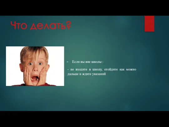 Что делать? Если вы вне школы : - не входите в школу,