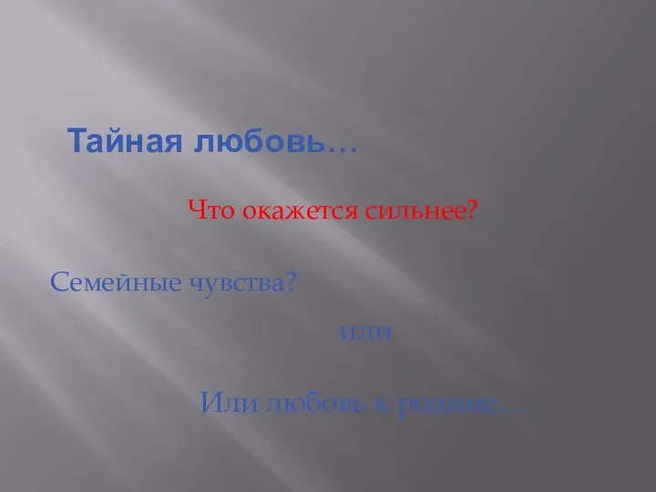 Тайная любовь… Что окажется сильнее? Семейные чувства? или Или любовь к родине…