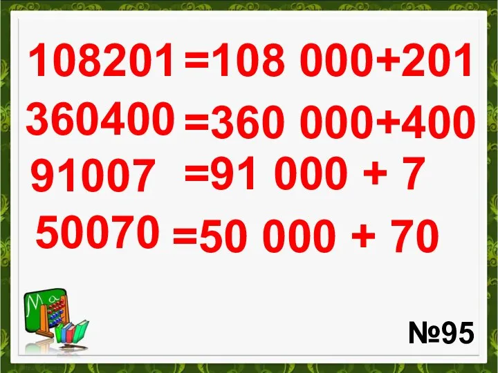 108201 №95 =108 000+201 360400 =360 000+400 91007 =91 000 + 7