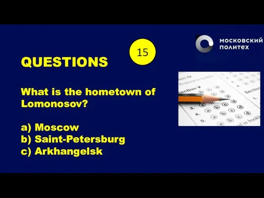 QUESTIONS What is the hometown of Lomonosov? a) Moscow b) Saint-Petersburg c)