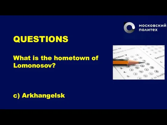 QUESTIONS What is the hometown of Lomonosov? c) Arkhangelsk