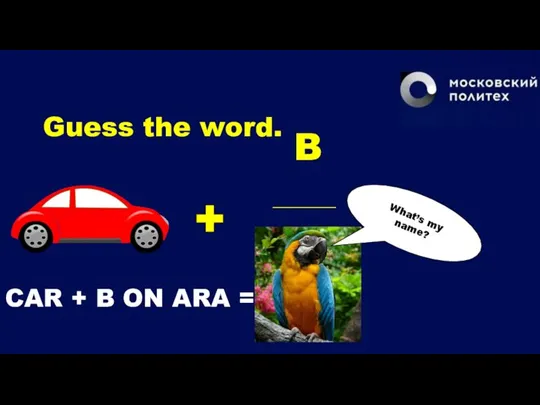 Guess the word. B ________ What’s my name? CAR + B ON ARA =