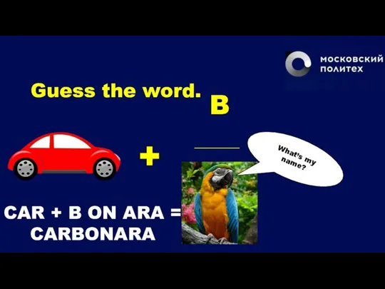 Guess the word. B ________ What’s my name? CAR + B ON ARA = CARBONARA