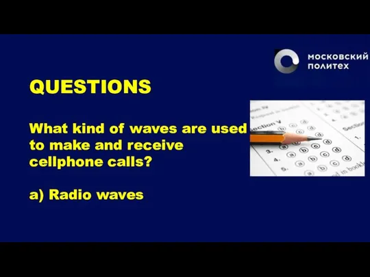 QUESTIONS What kind of waves are used to make and receive cellphone calls? a) Radio waves