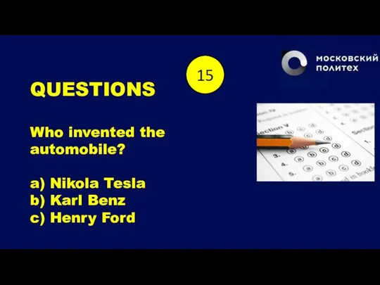 QUESTIONS Who invented the automobile? a) Nikola Tesla b) Karl Benz c)