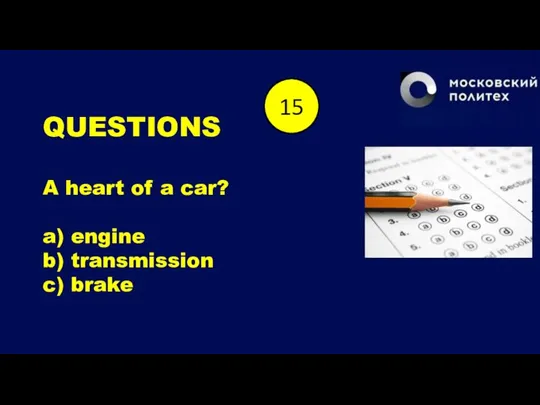 QUESTIONS A heart of a car? a) engine b) transmission c) brake