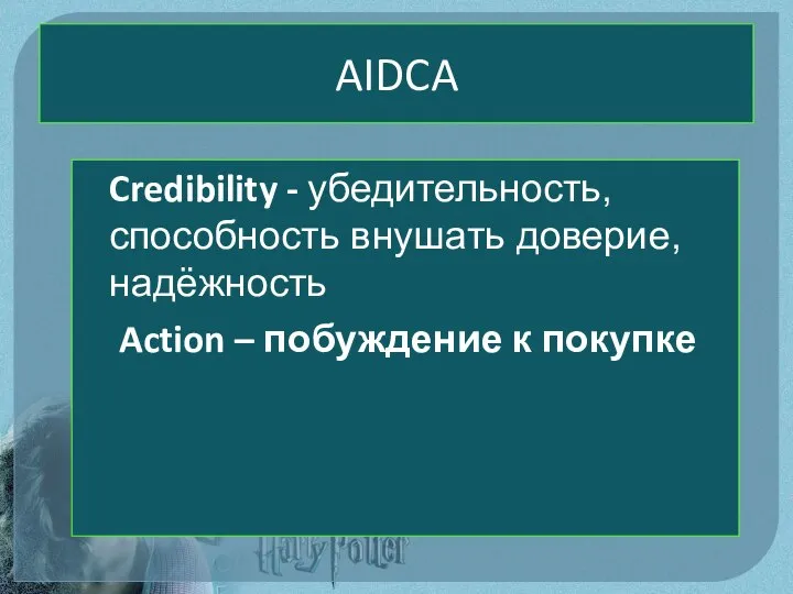 AIDCA Credibility - убедительность, способность внушать доверие, надёжность Action – побуждение к покупке