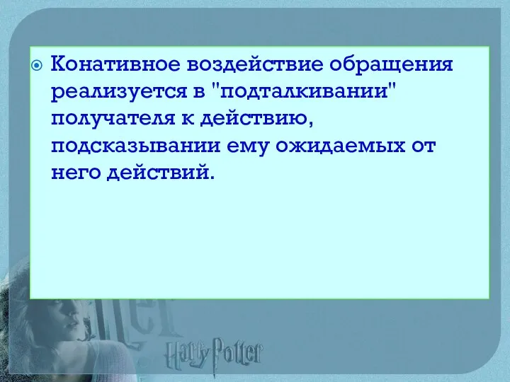 Конативное воздействие обращения реализуется в "подталкивании" получателя к действию, подсказывании ему ожидаемых от него действий.