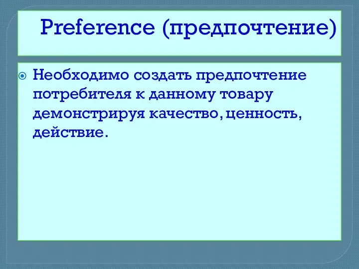 Preference (предпочтение) Необходимо создать предпочтение потребителя к данному товару демонстрируя качество, ценность, действие.