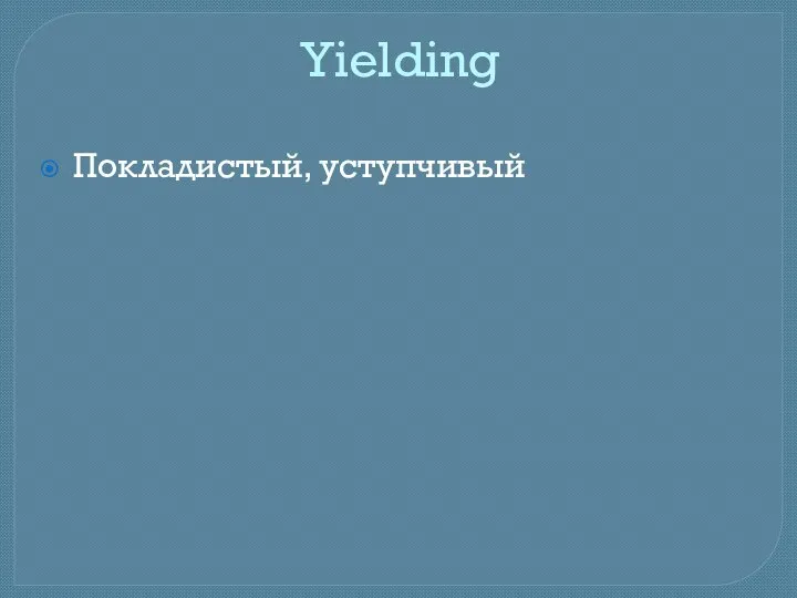 Yielding Покладистый, уступчивый