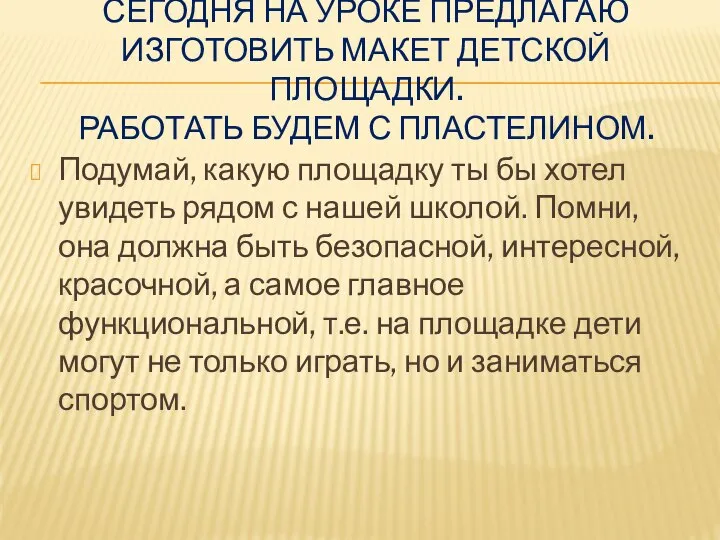 СЕГОДНЯ НА УРОКЕ ПРЕДЛАГАЮ ИЗГОТОВИТЬ МАКЕТ ДЕТСКОЙ ПЛОЩАДКИ. РАБОТАТЬ БУДЕМ С ПЛАСТЕЛИНОМ.