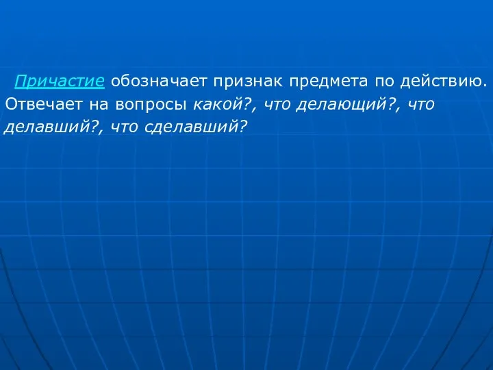 обозначает признак предмета по действию. Отвечает на вопросы какой?, что делающий?, что делавший?, что сделавший? Причастие